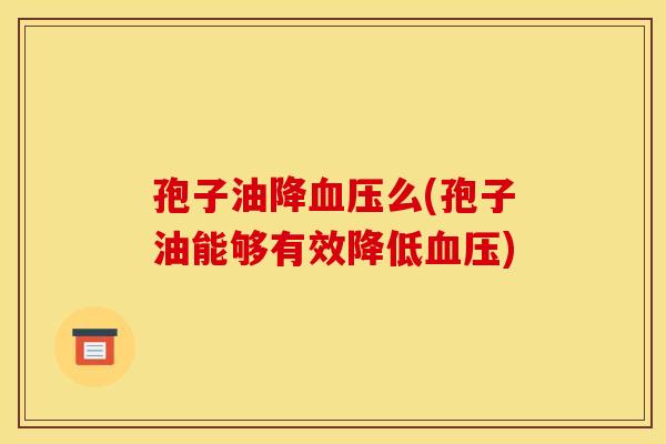 孢子油降血压么(孢子油能够有效降低血压)