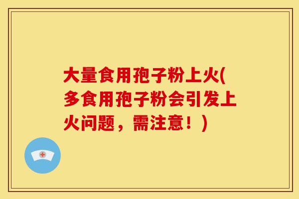 大量食用孢子粉上火(多食用孢子粉会引发上火问题，需注意！)
