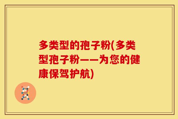 多类型的孢子粉(多类型孢子粉——为您的健康保驾护航)
