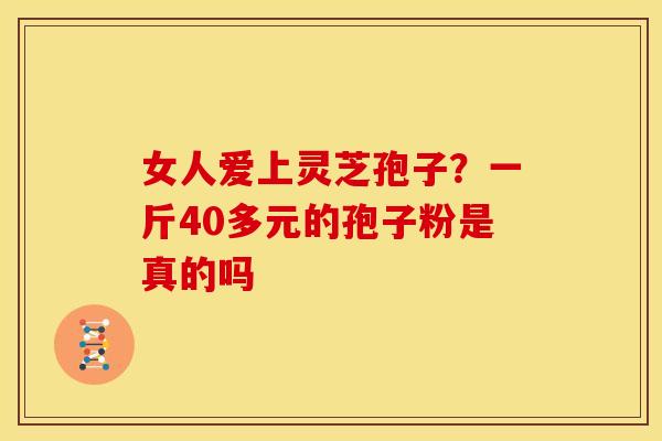 女人爱上灵芝孢子?一斤40多元的孢子粉是真的吗