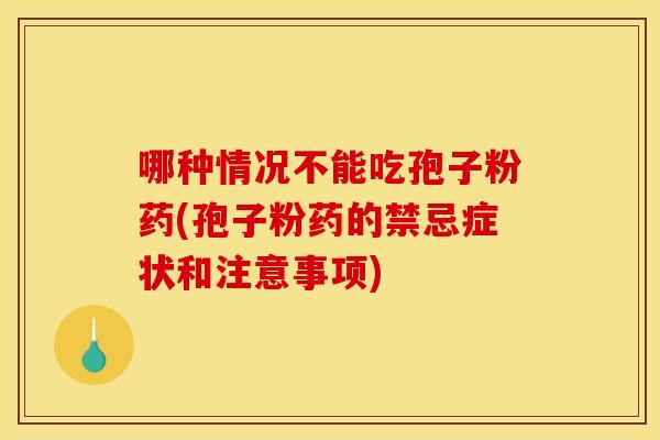 哪种情况不能吃孢子粉药(孢子粉药的禁忌症状和注意事项)