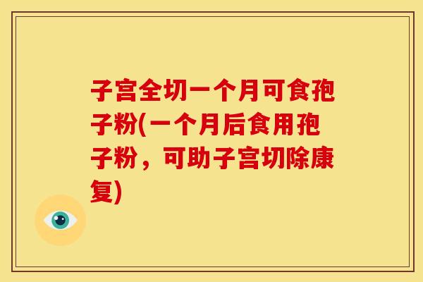 子宫全切一个月可食孢子粉(一个月后食用孢子粉，可助子宫切除康复)