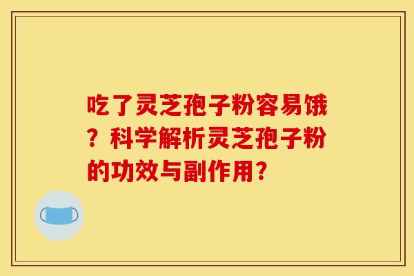 吃了灵芝孢子粉容易饿？科学解析灵芝孢子粉的功效与副作用？
