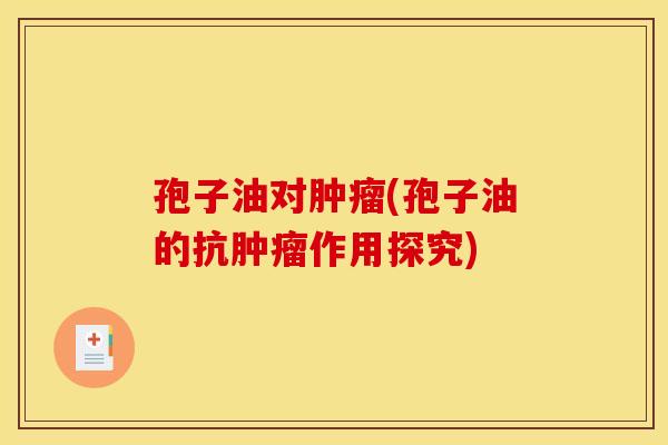 孢子油对肿瘤(孢子油的抗肿瘤作用探究)