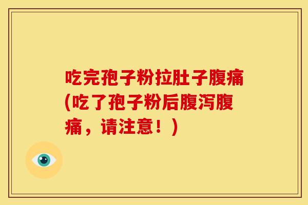 吃完孢子粉拉肚子腹痛(吃了孢子粉后腹泻腹痛,请注意!)