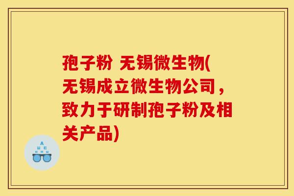 孢子粉 无锡微生物(无锡成立微生物公司,致力于研制孢子粉及相关产品)
