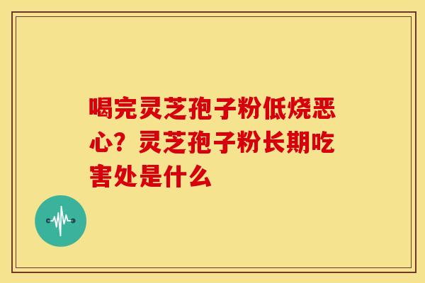 喝完灵芝孢子粉低烧恶心？灵芝孢子粉长期吃害处是什么