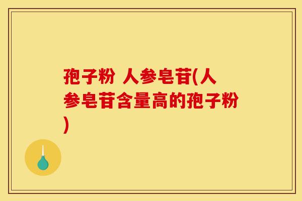 孢子粉 人参皂苷(人参皂苷含量高的孢子粉)