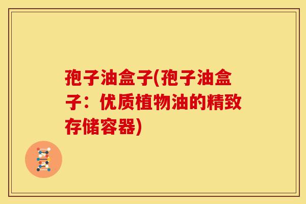 孢子油盒子(孢子油盒子:优质植物油的精致存储容器)