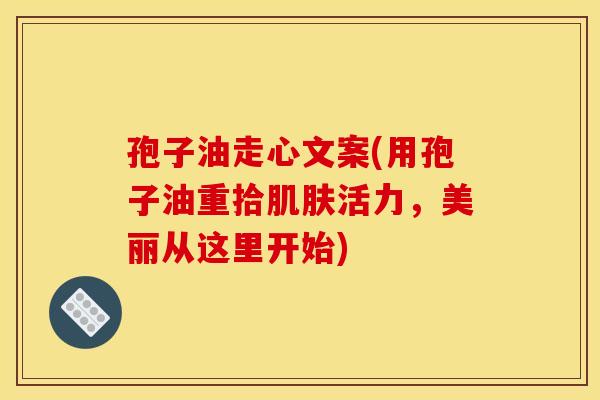 孢子油走心文案(用孢子油重拾肌肤活力,美丽从这里开始)