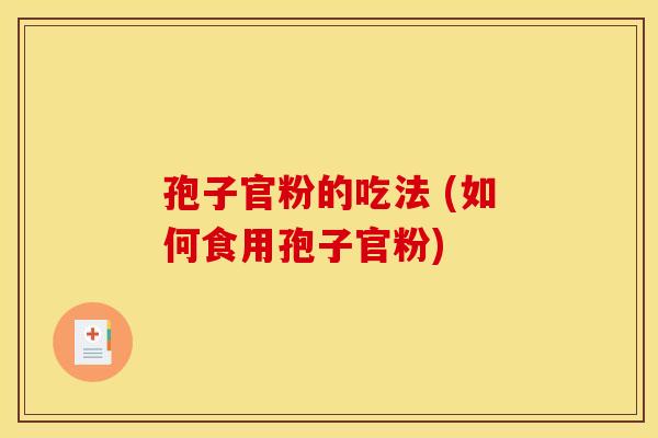 孢子官粉的吃法 (如何食用孢子官粉)