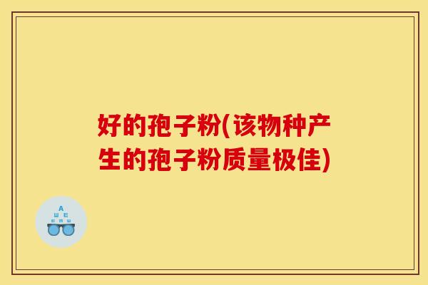 好的孢子粉(该物种产生的孢子粉质量极佳)
