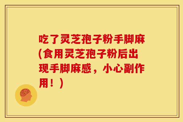 吃了灵芝孢子粉手脚麻(食用灵芝孢子粉后出现手脚麻感，小心副作用！)
