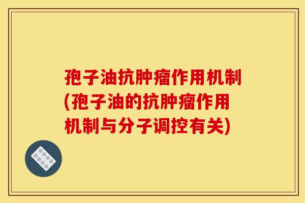 孢子油抗肿瘤作用机制(孢子油的抗肿瘤作用机制与分子调控有关)