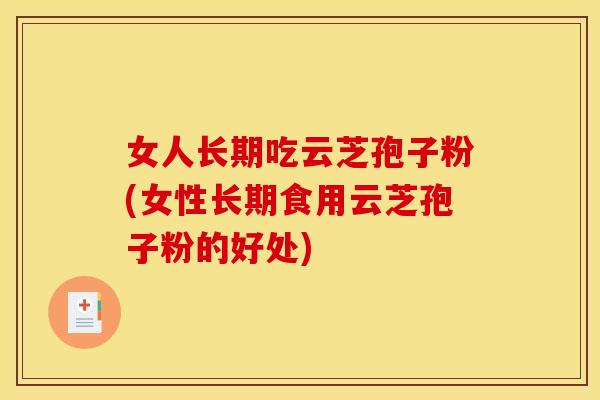 女人长期吃云芝孢子粉(女性长期食用云芝孢子粉的好处)