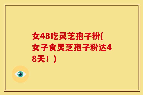 女48吃灵芝孢子粉(女子食灵芝孢子粉达48天！)