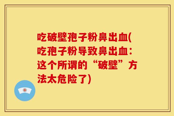 吃破壁孢子粉鼻出血(吃孢子粉导致鼻出血:这个所谓的“破壁”方法太危险了)