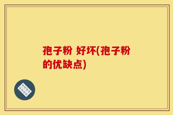 孢子粉 好坏(孢子粉的优缺点)
