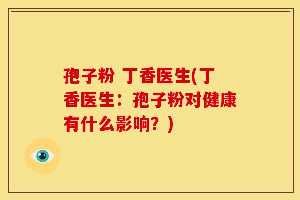 孢子粉 丁香医生(丁香医生：孢子粉对健康有什么影响？)