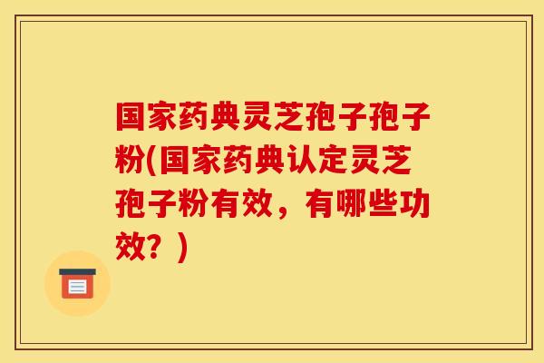 国家药典灵芝孢子孢子粉(国家药典认定灵芝孢子粉有效,有哪些功效?)