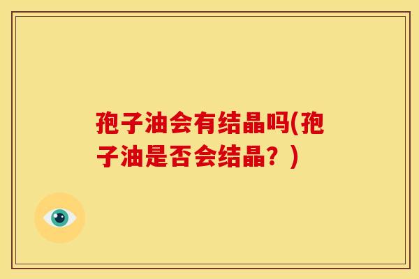 孢子油会有结晶吗(孢子油是否会结晶？)