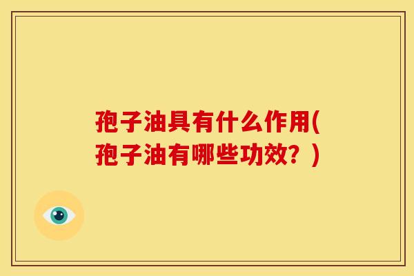 孢子油具有什么作用(孢子油有哪些功效?)