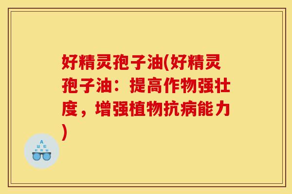 好精灵孢子油(好精灵孢子油：提高作物强壮度，增强植物抗病能力)
