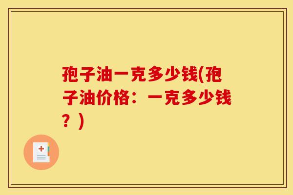 孢子油一克多少钱(孢子油价格：一克多少钱？)