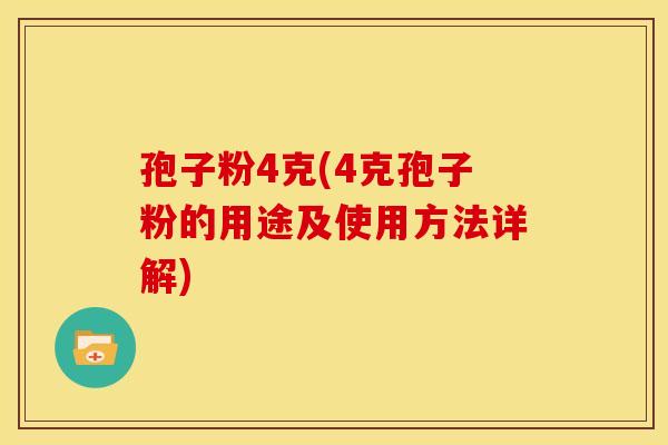 孢子粉4克(4克孢子粉的用途及使用方法详解)