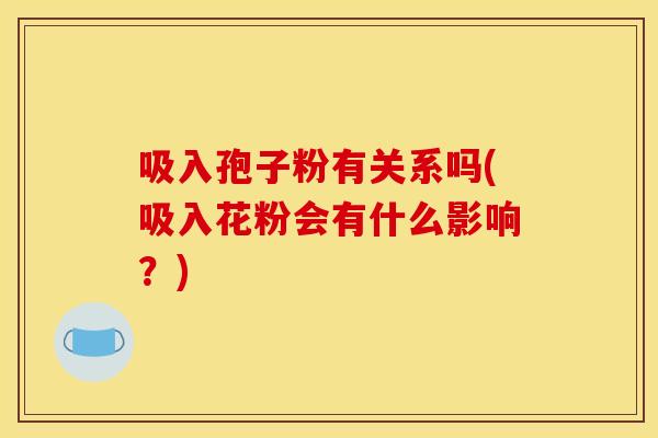 吸入孢子粉有关系吗(吸入花粉会有什么影响?)
