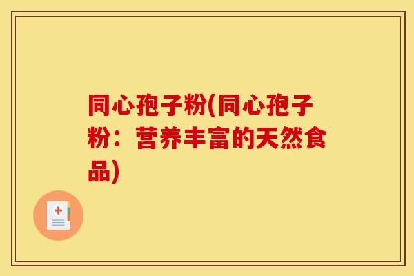 同心孢子粉(同心孢子粉:营养丰富的天然食品)