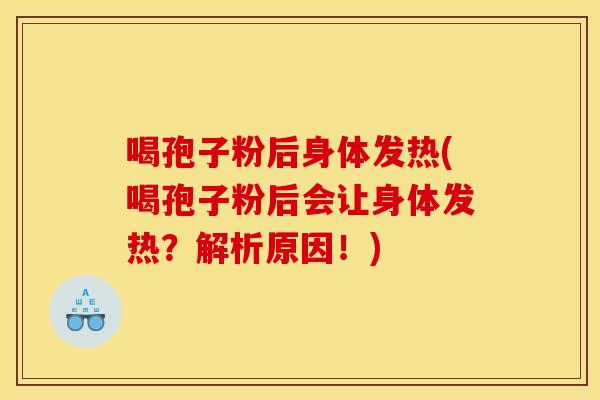 喝孢子粉后身体发热(喝孢子粉后会让身体发热?解析原因!)