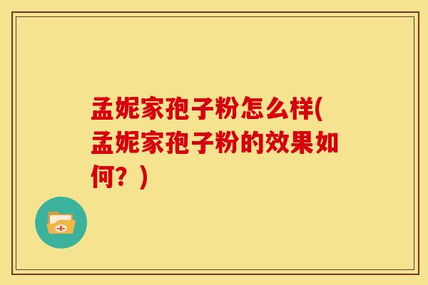 孟妮家孢子粉怎么样(孟妮家孢子粉的效果如何?)