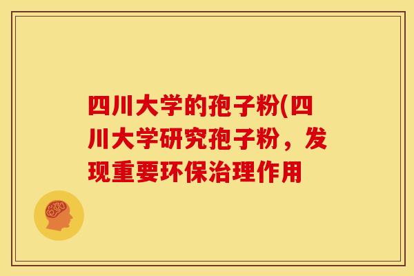 四川大学的孢子粉(四川大学研究孢子粉,发现重要环保治理作用