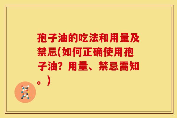 孢子油的吃法和用量及禁忌(如何正确使用孢子油？用量、禁忌需知。)