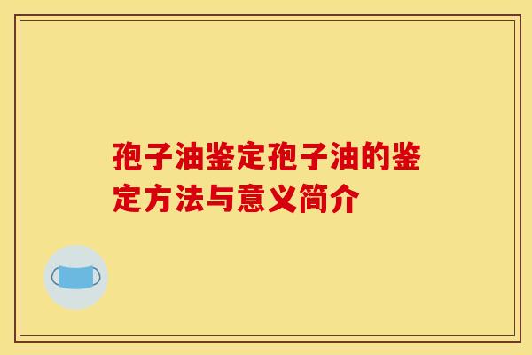 孢子油鉴定孢子油的鉴定方法与意义简介