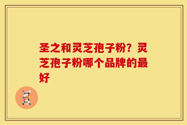 圣之和灵芝孢子粉?灵芝孢子粉哪个品牌的最好