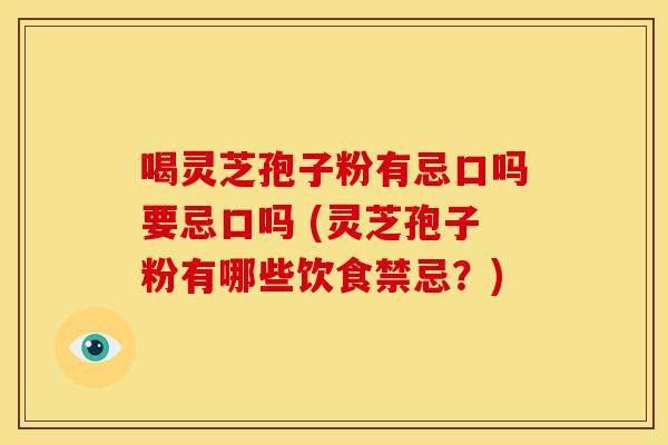 喝灵芝孢子粉有忌口吗要忌口吗 (灵芝孢子粉有哪些饮食禁忌?)