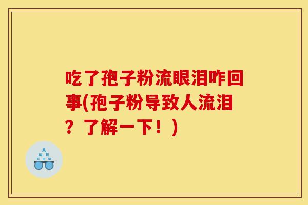 吃了孢子粉流眼泪咋回事(孢子粉导致人流泪？了解一下！)