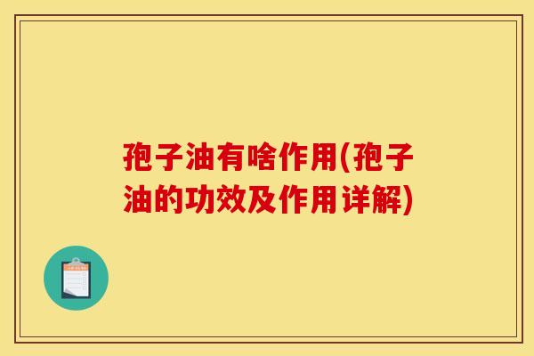 孢子油有啥作用(孢子油的功效及作用详解)