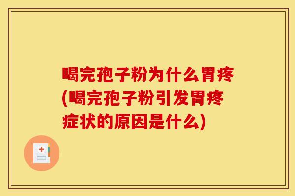 喝完孢子粉为什么胃疼(喝完孢子粉引发胃疼症状的原因是什么)