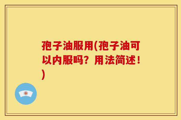 孢子油服用(孢子油可以内服吗?用法简述!)