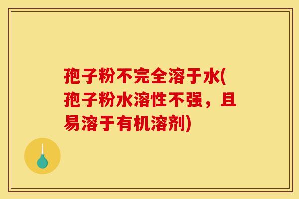孢子粉不完全溶于水(孢子粉水溶性不强,且易溶于有机溶剂)