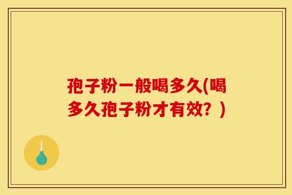 孢子粉一般喝多久(喝多久孢子粉才有效?)