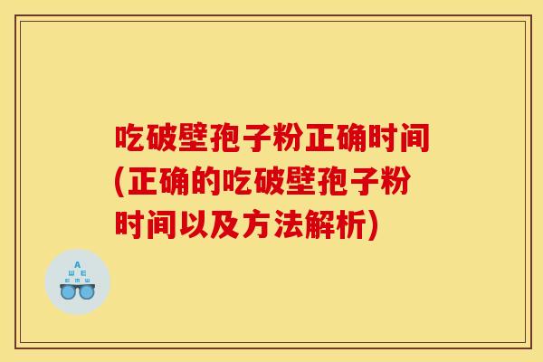 吃破壁孢子粉正确时间(正确的吃破壁孢子粉时间以及方法解析)
