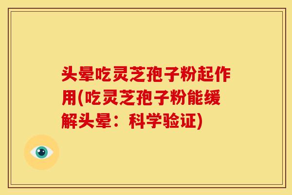 头晕吃灵芝孢子粉起作用(吃灵芝孢子粉能缓解头晕:科学验证)