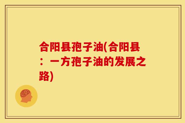 合阳县孢子油(合阳县:一方孢子油的发展之路)