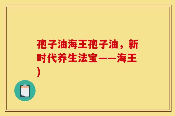 孢子油海王孢子油，新时代养生法宝——海王)