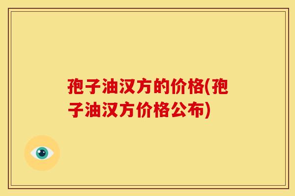 孢子油汉方的价格(孢子油汉方价格公布)