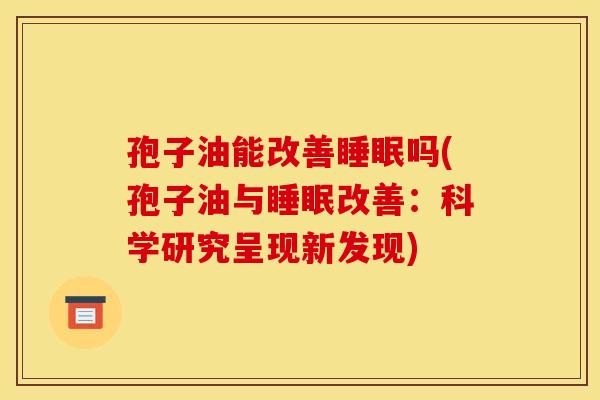 孢子油能改善睡眠吗(孢子油与睡眠改善:科学研究呈现新发现)